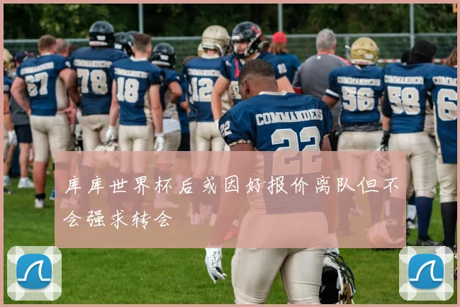 库库世界杯后或因好报价离队但不会强求转会