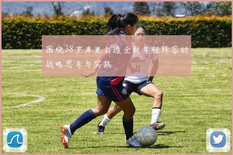 围绕38岁库里打造全新年轻阵容的战略思考与实践