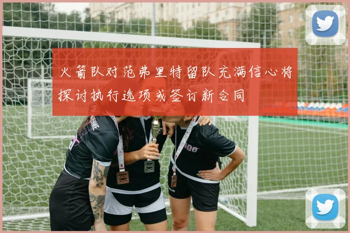 火箭队对范弗里特留队充满信心将探讨执行选项或签订新合同