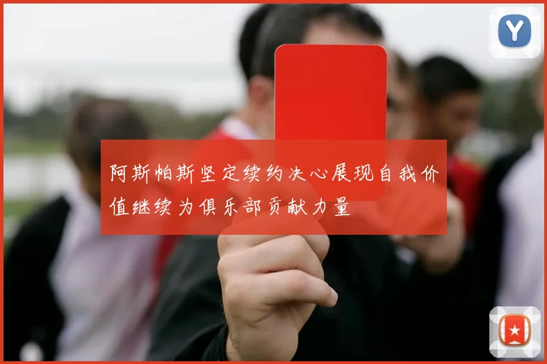 阿斯帕斯坚定续约决心展现自我价值继续为俱乐部贡献力量