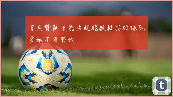 亨利赞萨卡能力超越数据其对球队贡献不可替代