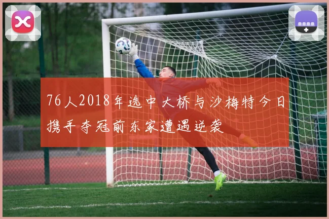 76人2018年选中大桥与沙梅特今日携手夺冠前东家遭遇逆袭