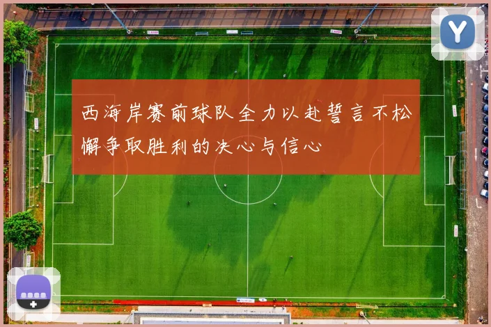 西海岸赛前球队全力以赴誓言不松懈争取胜利的决心与信心
