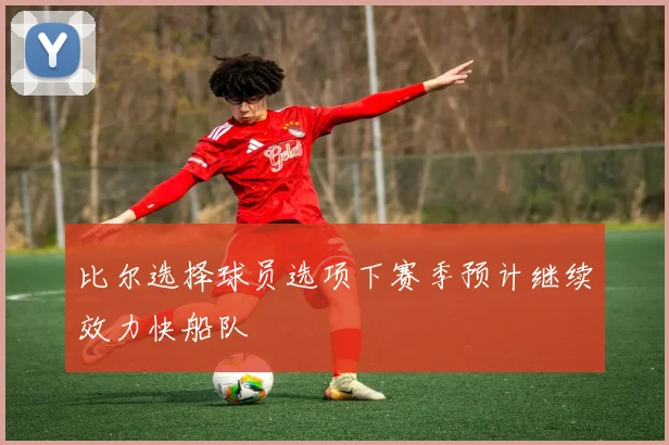 比尔选择球员选项下赛季预计继续效力快船队