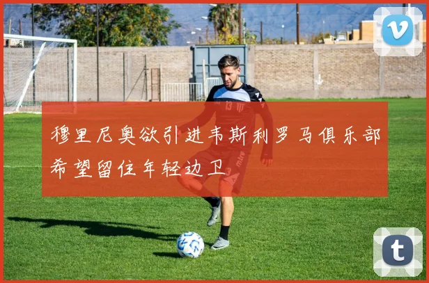 穆里尼奥欲引进韦斯利罗马俱乐部希望留住年轻边卫