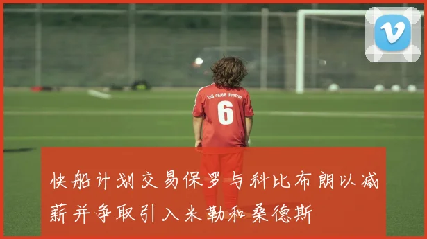 快船计划交易保罗与科比布朗以减薪并争取引入米勒和桑德斯